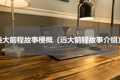 远大前程故事梗概（远大前程故事介绍）