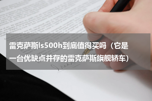 雷克萨斯ls500h到底值得买吗（它是一台优缺点并存的雷克萨斯旗舰轿车）