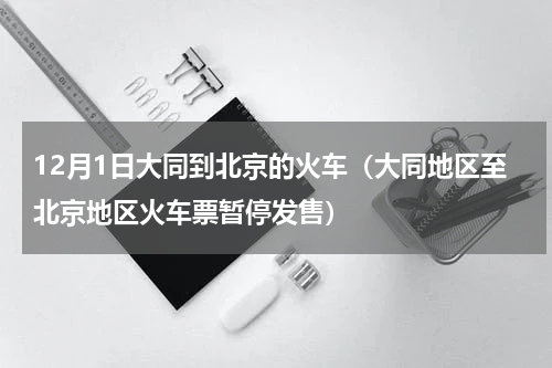 12月1日大同到北京的火车（大同地区至北京地区火车票暂停发售）