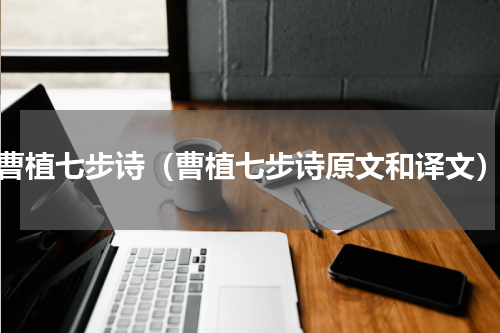 曹植七步诗（曹植七步诗原文和译文）