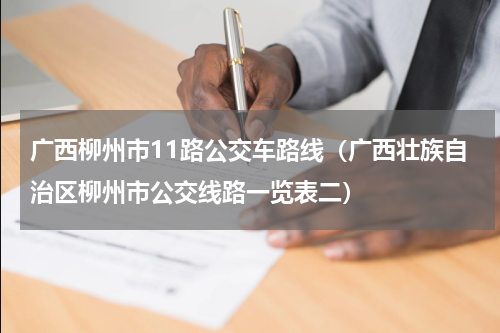 广西柳州市11路公交车路线（广西壮族自治区柳州市公交线路一览表二）