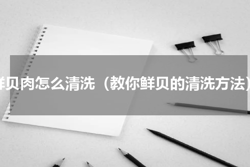 鲜贝肉怎么清洗（教你鲜贝的清洗方法）