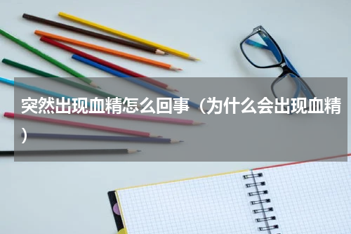 突然出现血精怎么回事（为什么会出现血精）