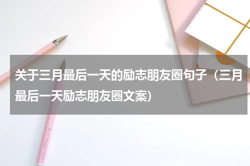 关于三月最后一天的励志朋友圈句子（三月最后一天励志朋友圈文案）