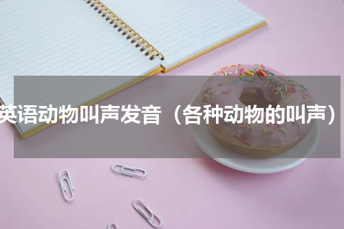 英语动物叫声发音（各种动物的叫声）