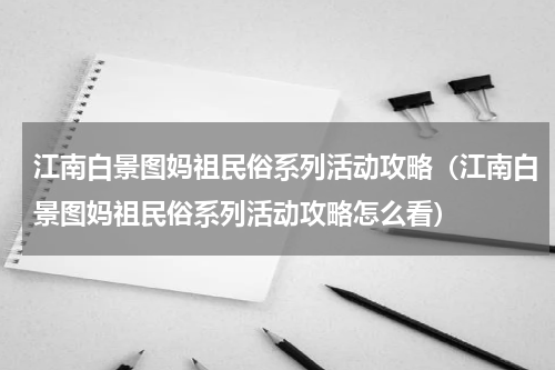 江南白景图妈祖民俗系列活动攻略（江南白景图妈祖民俗系列活动攻略怎么看）