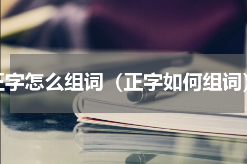 正字怎么组词（正字如何组词）