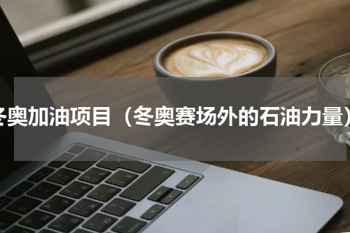 冬奥加油项目（冬奥赛场外的石油力量）