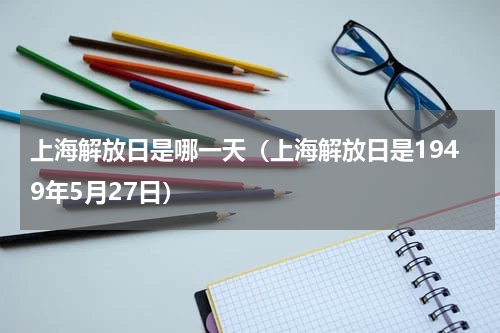 上海解放日是哪一天（上海解放日是1949年5月27日）