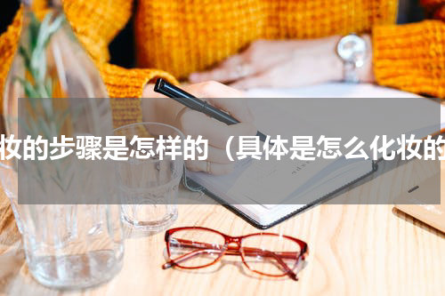化妆的步骤是怎样的（具体是怎么化妆的）