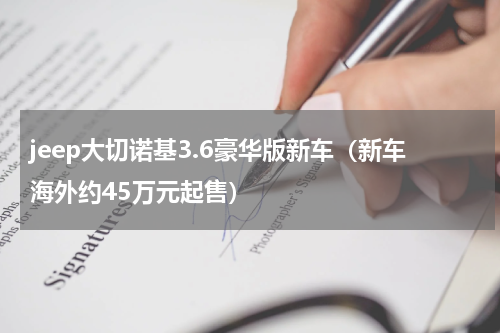 jeep大切诺基3.6豪华版新车（新车海外约45万元起售）
