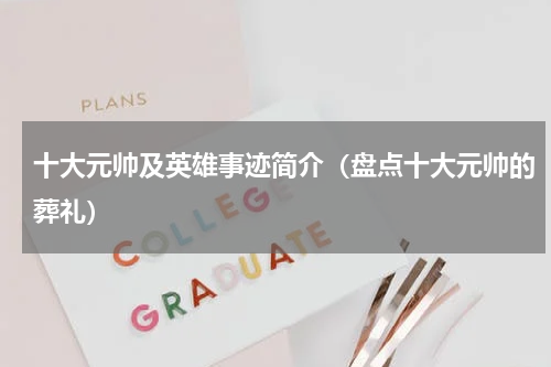 十大元帅及英雄事迹简介（盘点十大元帅的葬礼）