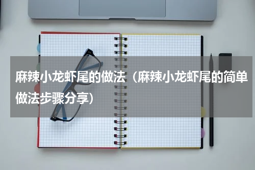 麻辣小龙虾尾的做法（麻辣小龙虾尾的简单做法步骤分享）