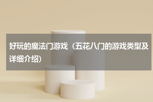 好玩的魔法门游戏（五花八门的游戏类型及详细介绍）