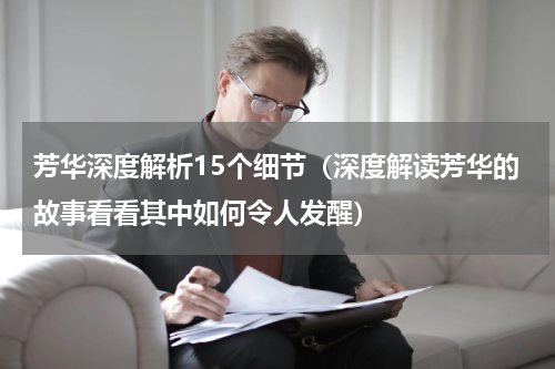 芳华深度解析15个细节（深度解读芳华的故事看看其中如何令人发醒）