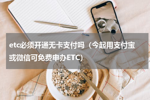 etc必须开通无卡支付吗（今起用支付宝或微信可免费申办ETC）