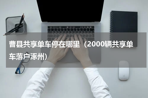 曹县共享单车停在哪里（2000辆共享单车落户涿州）