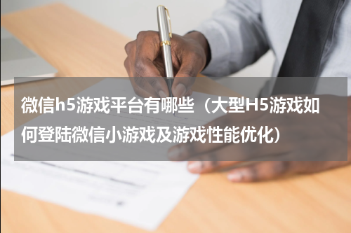 微信h5游戏平台有哪些（大型H5游戏如何登陆微信小游戏及游戏性能优化）