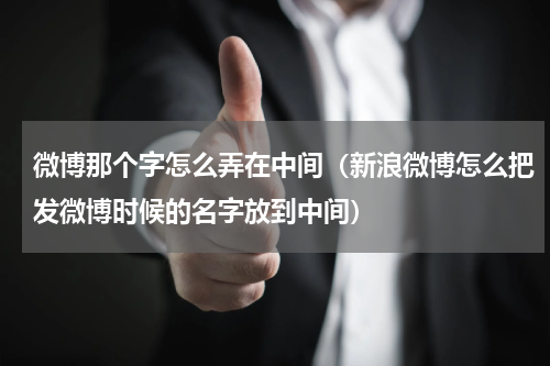 微博那个字怎么弄在中间（新浪微博怎么把发微博时候的名字放到中间）