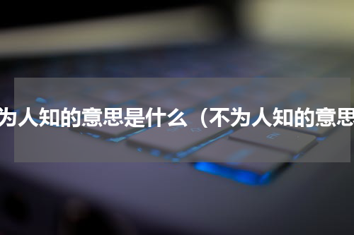 不为人知的意思是什么（不为人知的意思）