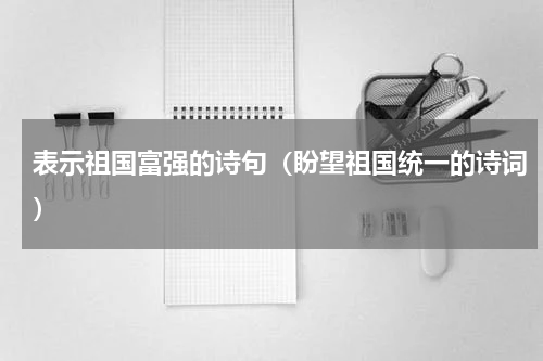 表示祖国富强的诗句（盼望祖国统一的诗词）