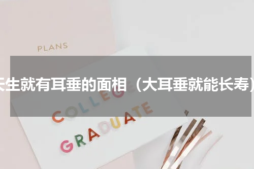 天生就有耳垂的面相（大耳垂就能长寿）