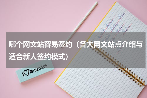 哪个网文站容易签约（各大网文站点介绍与适合新人签约模式）
