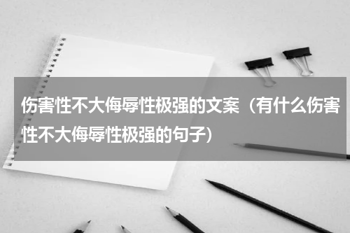 伤害性不大侮辱性极强的文案（有什么伤害性不大侮辱性极强的句子）