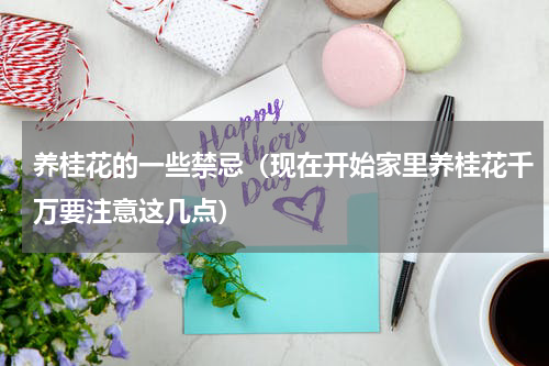 养桂花的一些禁忌（现在开始家里养桂花千万要注意这几点）