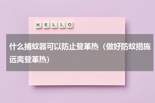 什么捕蚊器可以防止登革热（做好防蚊措施远离登革热）