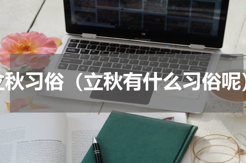立秋习俗（立秋有什么习俗呢）