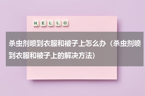 杀虫剂喷到衣服和被子上怎么办（杀虫剂喷到衣服和被子上的解决方法）