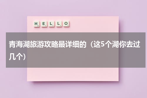 青海湖旅游攻略最详细的（这5个湖你去过几个）