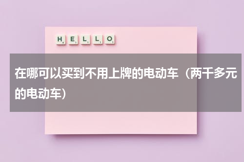 在哪可以买到不用上牌的电动车（两千多元的电动车）