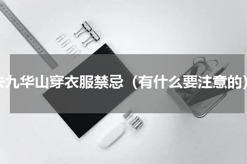 去九华山穿衣服禁忌（有什么要注意的）