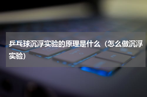 乒乓球沉浮实验的原理是什么（怎么做沉浮实验）