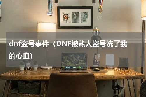 dnf盗号事件（DNF被熟人盗号洗了我的心血）
