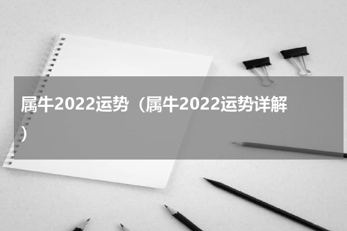 属牛2022运势（属牛2022运势详解）