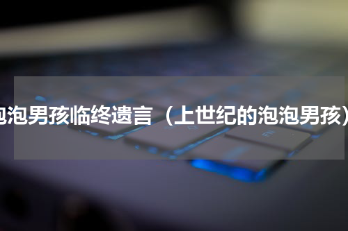 泡泡男孩临终遗言（上世纪的泡泡男孩）