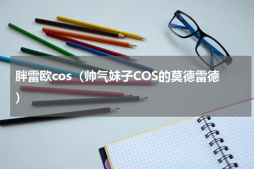 胖雷欧cos（帅气妹子COS的莫德雷德）