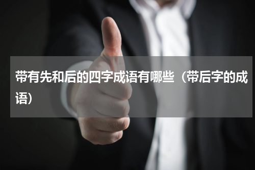 带有先和后的四字成语有哪些（带后字的成语）