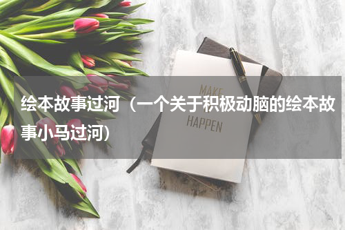 绘本故事过河（一个关于积极动脑的绘本故事小马过河）