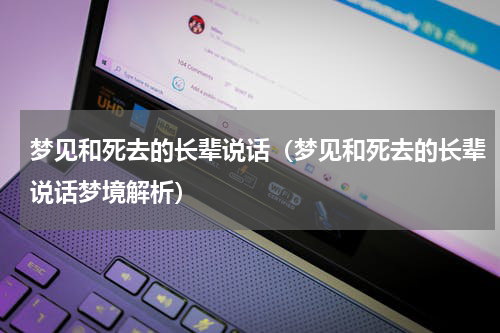 梦见和死去的长辈说话（梦见和死去的长辈说话梦境解析）