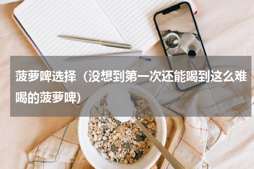 菠萝啤选择（没想到第一次还能喝到这么难喝的菠萝啤）