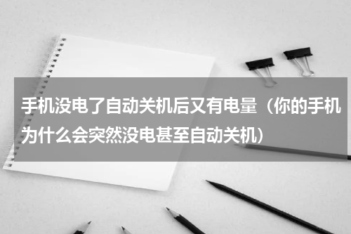 手机没电了自动关机后又有电量（你的手机为什么会突然没电甚至自动关机）