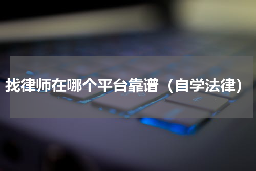 找律师在哪个平台靠谱（自学法律）
