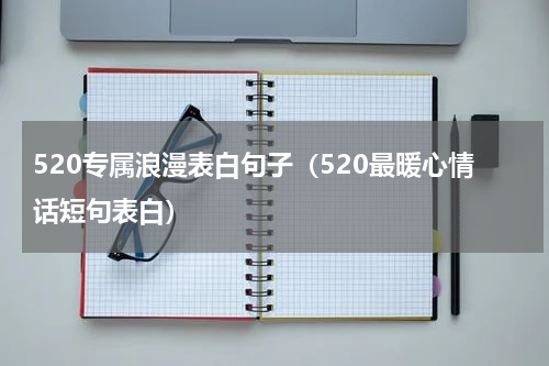 520专属浪漫表白句子（520最暖心情话短句表白）