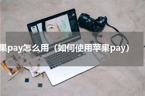 苹果pay怎么用（如何使用苹果pay）