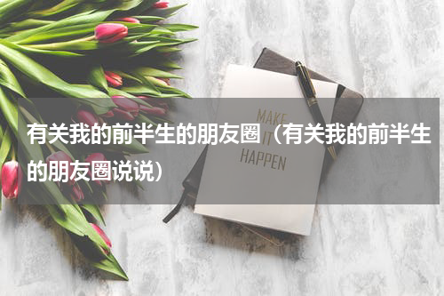 有关我的前半生的朋友圈（有关我的前半生的朋友圈说说）