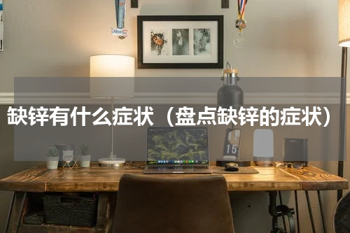 缺锌有什么症状（盘点缺锌的症状）